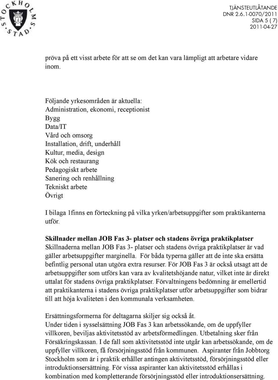 Sanering och renhållning Tekniskt arbete Övrigt I bilaga 1finns en förteckning på vilka yrken/arbetsuppgifter som praktikanterna utför.