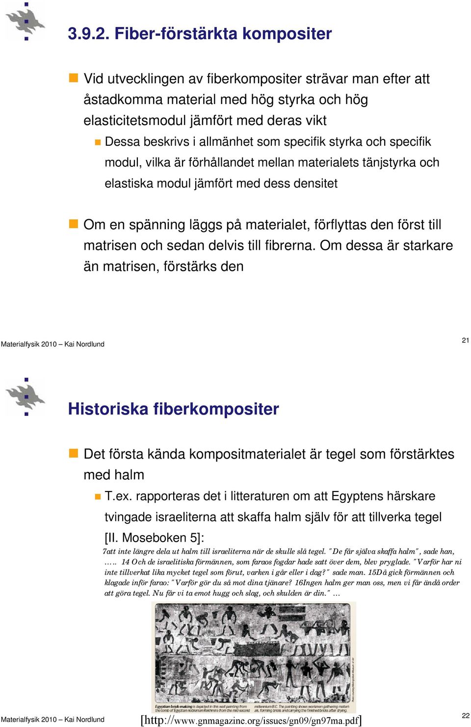 som specifik styrka och specifik modul, vilka är förhållandet mellan materialets tänjstyrka och elastiska modul jämfört med dess densitet Om en spänning läggs på materialet, förflyttas den först till