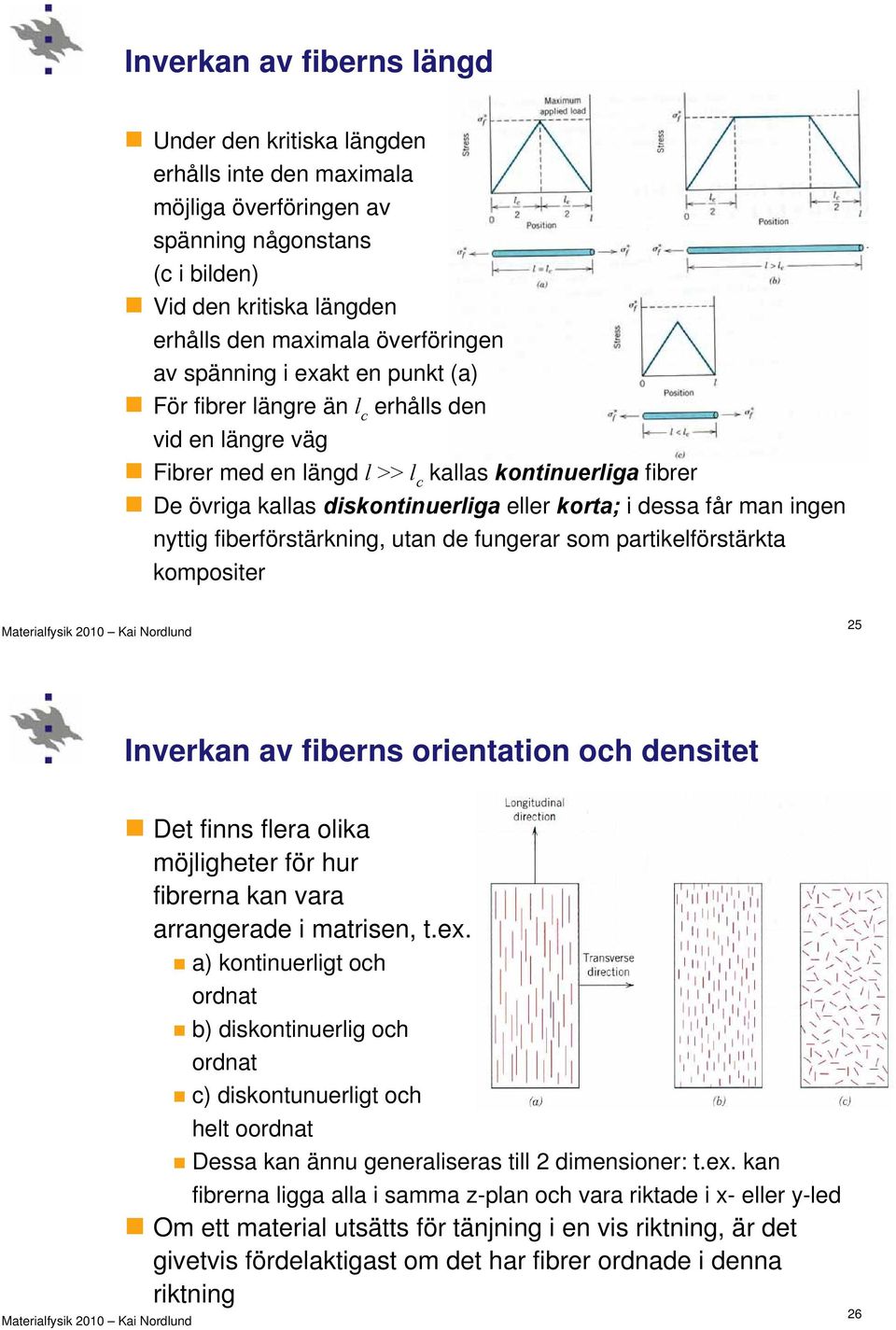 får man ingen nyttig fiberförstärkning, utan de fungerar som partikelförstärkta kompositer 25 Inverkan av fiberns orientation och densitet Det finns flera olika möjligheter för hur fibrerna kan vara