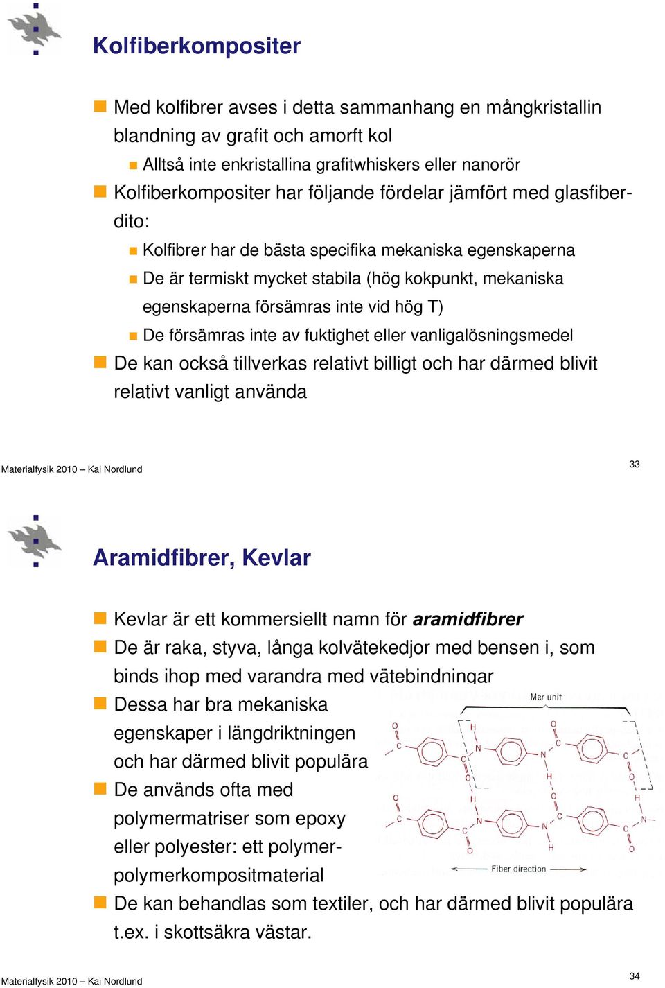 inte av fuktighet eller vanligalösningsmedel De kan också tillverkas relativt billigt och har därmed blivit relativt vanligt använda 33 Aramidfibrer, Kevlar Kevlar är ett kommersiellt namn för