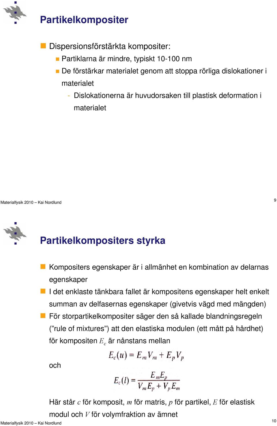 kompositens egenskaper helt enkelt summan av delfasernas egenskaper (givetvis vägd med mängden) För storpartikelkompositer säger den så kallade blandningsregeln ( rule of mixtures ) att den