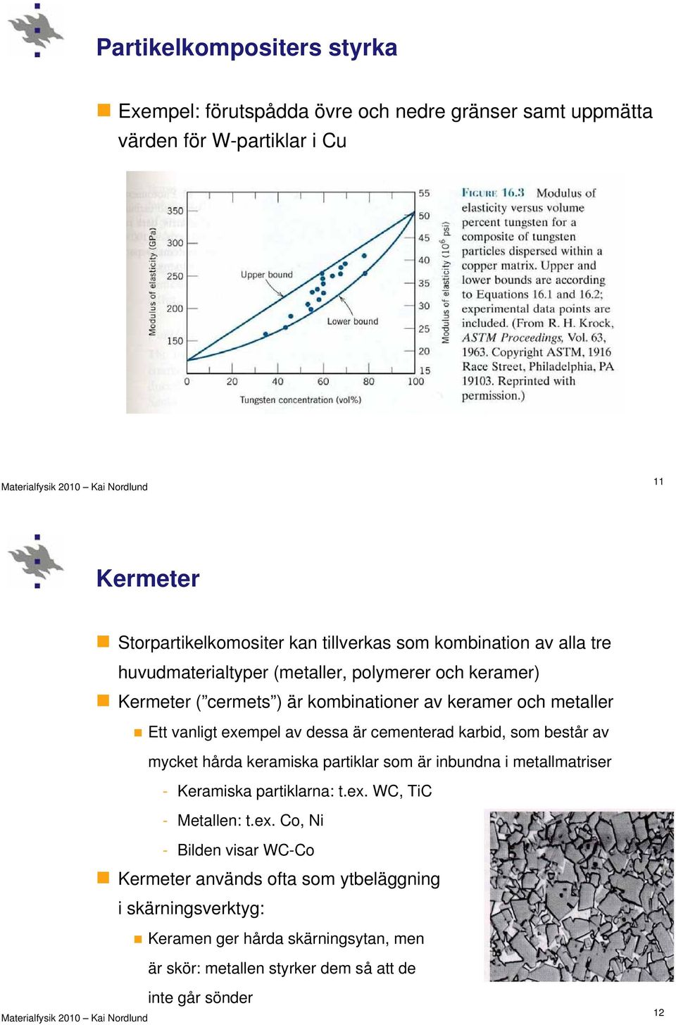 är cementerad karbid, som består av mycket hårda keramiska partiklar som är inbundna i metallmatriser - Keramiska partiklarna: t.ex.