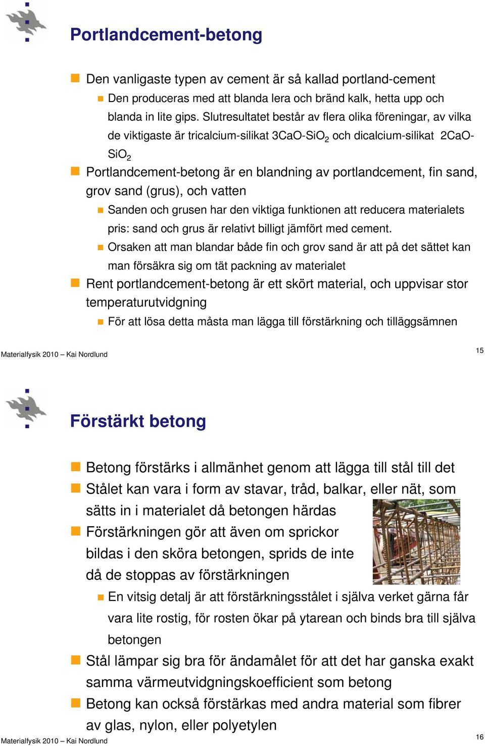 sand, grov sand (grus), och vatten Sanden och grusen har den viktiga funktionen att reducera materialets pris: sand och grus är relativt billigt jämfört med cement.