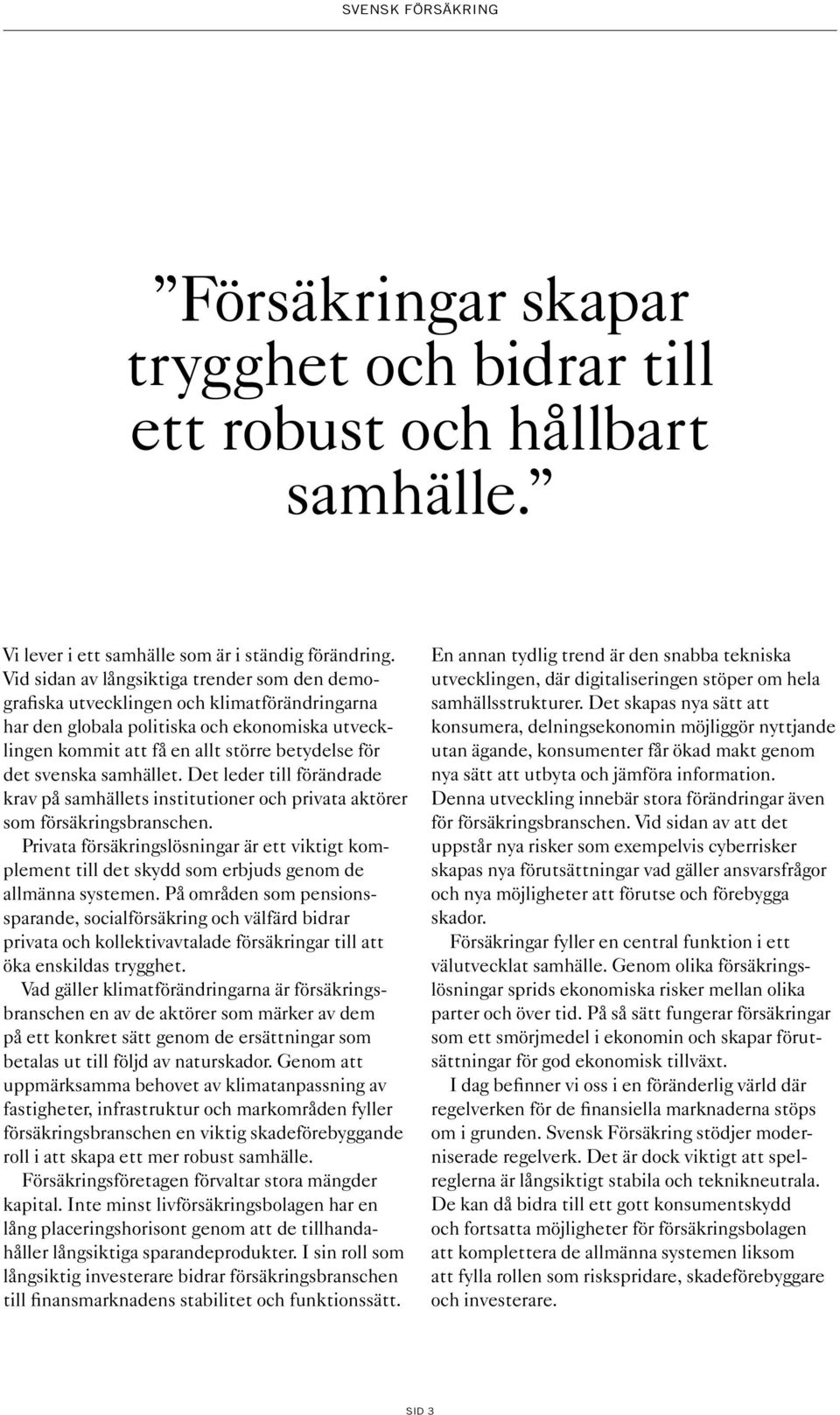 svenska samhället. Det leder till förändrade krav på samhällets institutioner och privata aktörer som försäkringsbranschen.