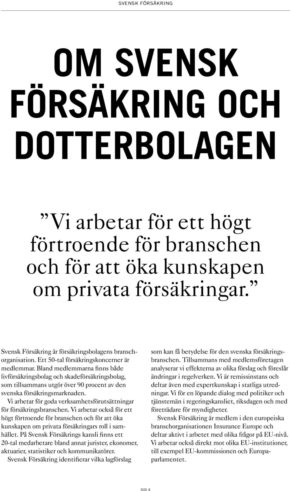 Vi arbetar för goda verksamhetsförutsättningar för försäkringsbranschen. Vi arbetar också för ett högt förtroende för branschen och för att öka kun skapen om privata försäkringars roll i samhället.