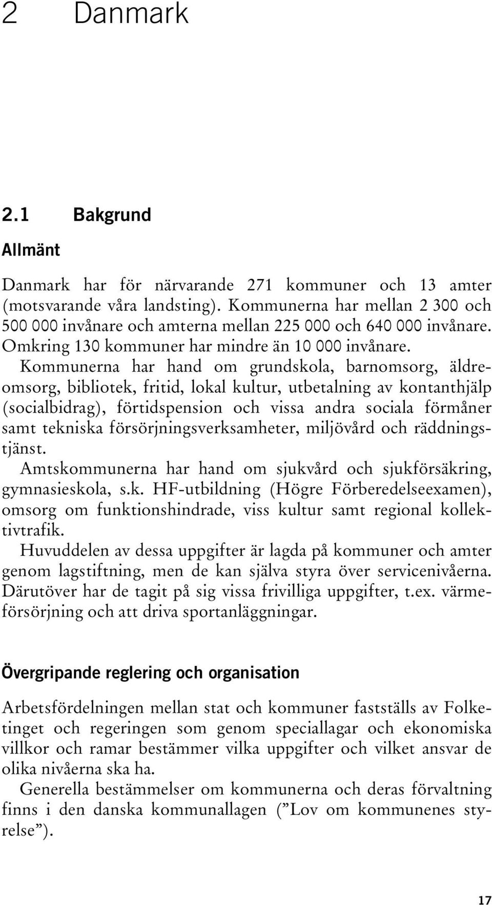 Kommunerna har hand om grundskola, barnomsorg, äldreomsorg, bibliotek, fritid, lokal kultur, utbetalning av kontanthjälp (socialbidrag), förtidspension och vissa andra sociala förmåner samt tekniska