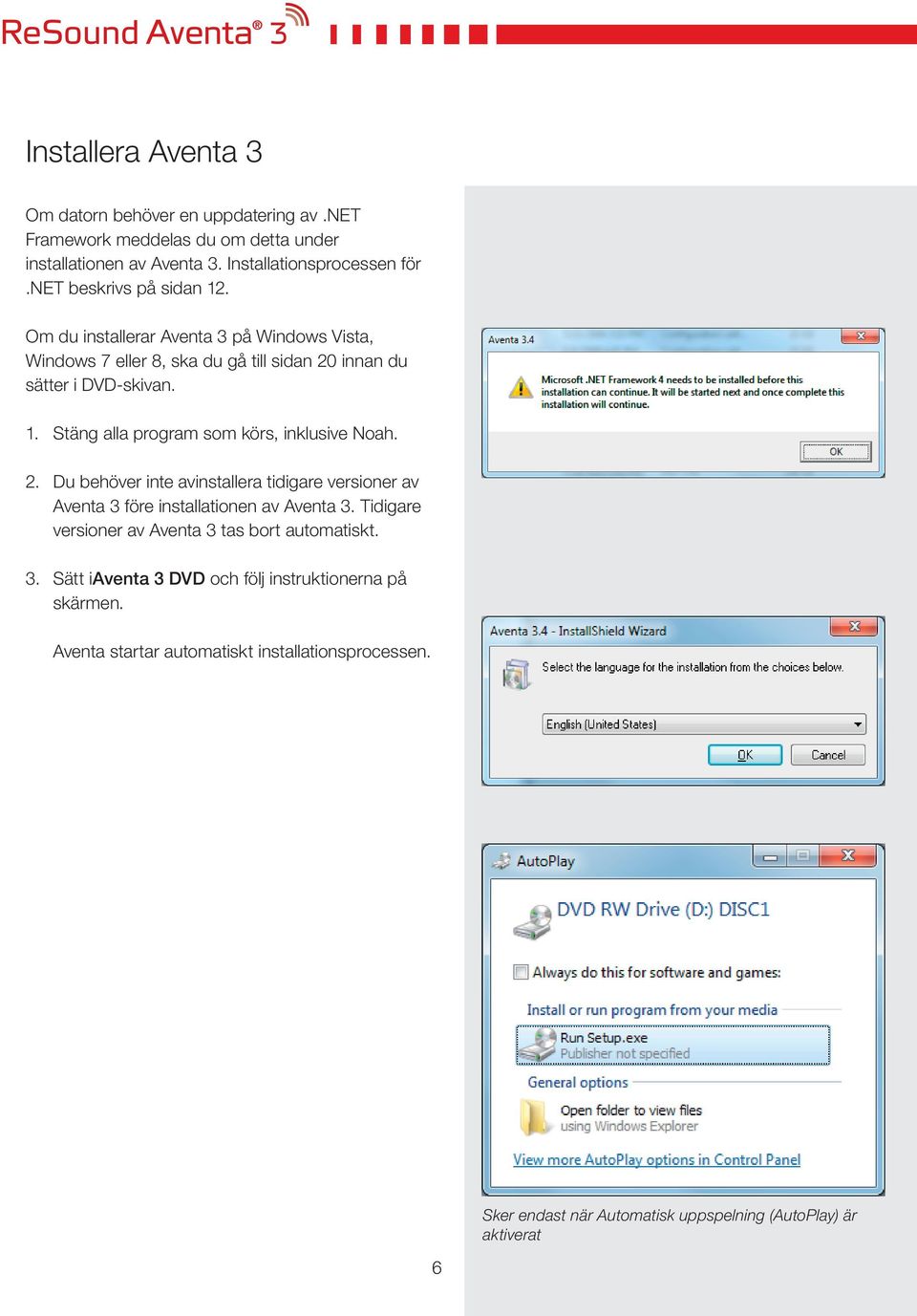 2. Du behöver inte avinstallera tidigare versioner av Aventa 3 före installationen av Aventa 3. Tidigare versioner av Aventa 3 tas bort automatiskt. 3. Sätt iaventa 3 DVD och följ instruktionerna på skärmen.