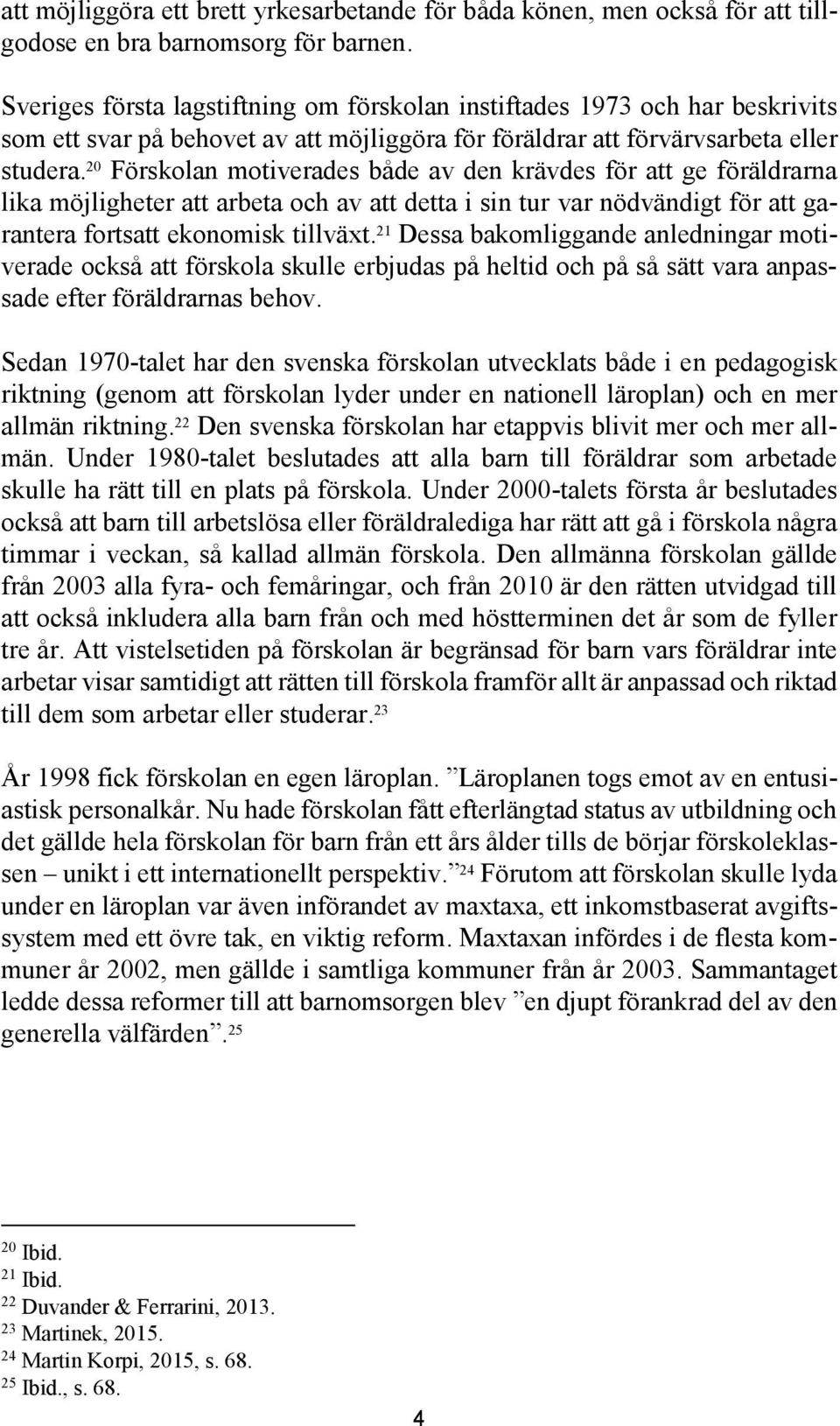 20 Förskolan motiverades både av den krävdes för att ge föräldrarna lika möjligheter att arbeta och av att detta i sin tur var nödvändigt för att garantera fortsatt ekonomisk tillväxt.