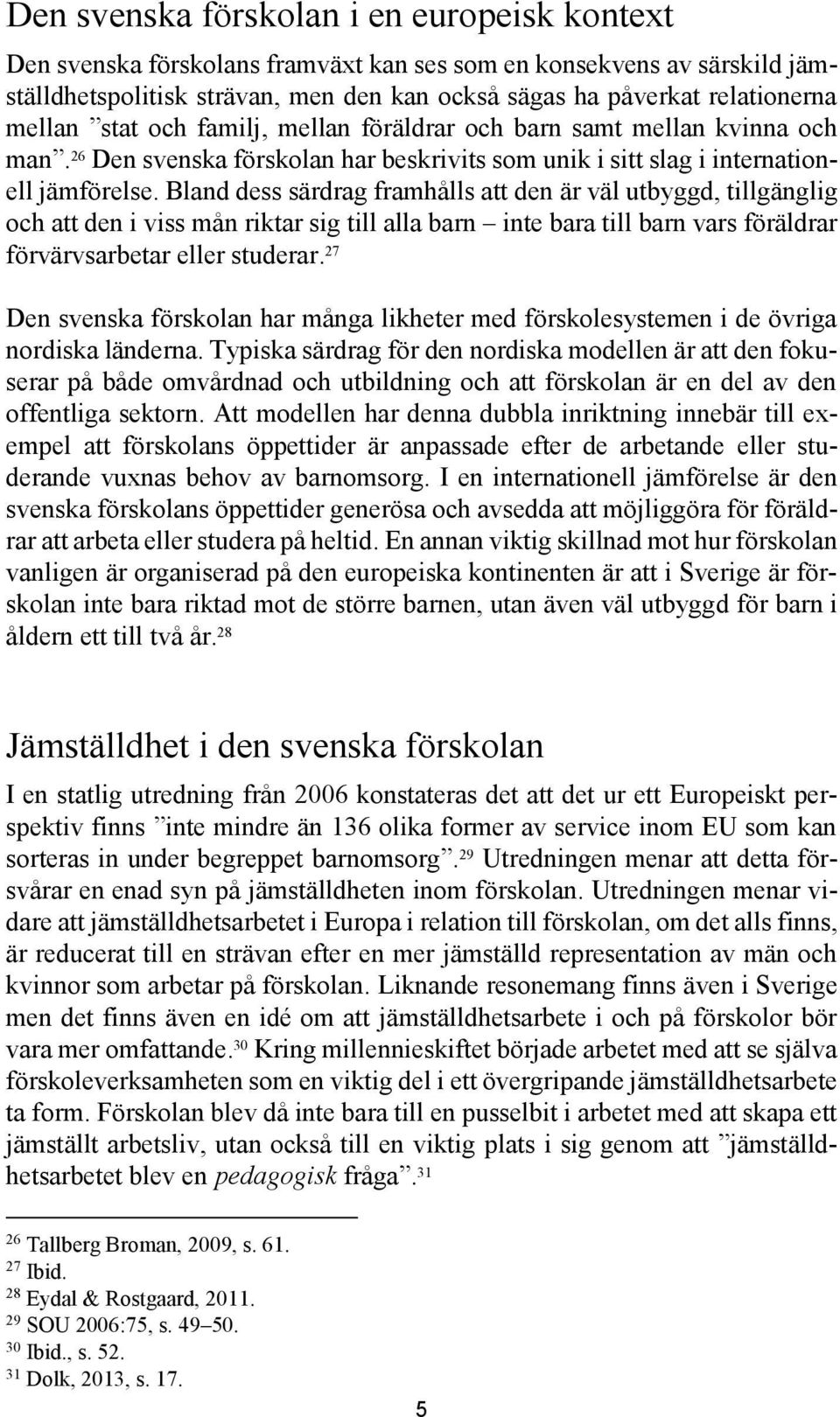 Bland dess särdrag framhålls att den är väl utbyggd, tillgänglig och att den i viss mån riktar sig till alla barn inte bara till barn vars föräldrar förvärvsarbetar eller studerar.