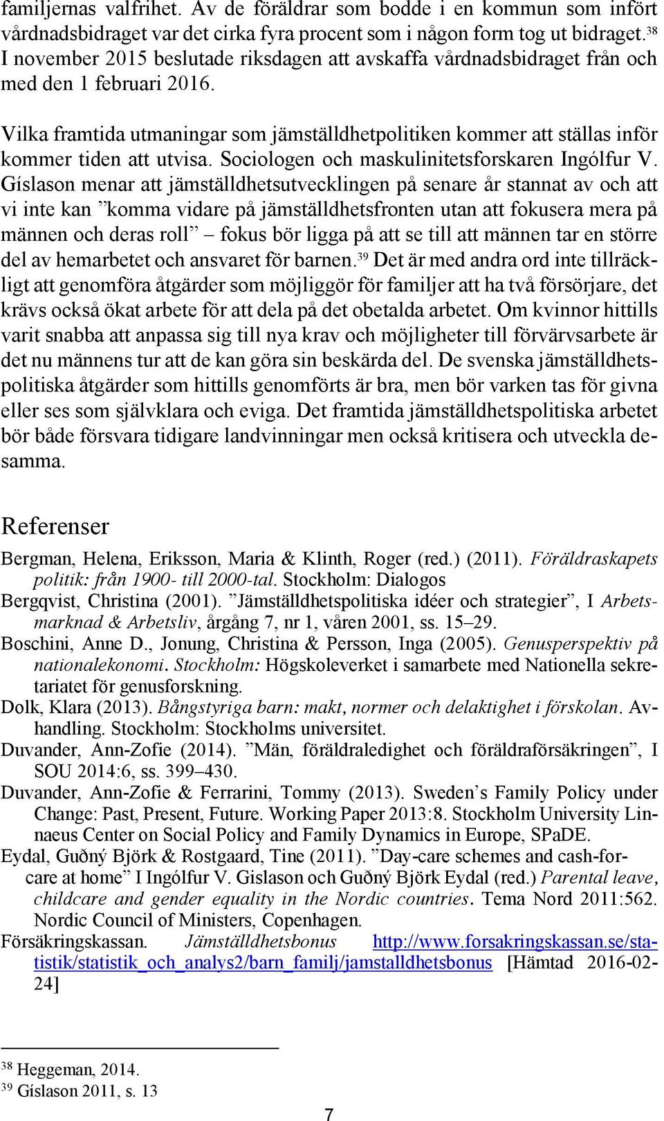 Vilka framtida utmaningar som jämställdhetpolitiken kommer att ställas inför kommer tiden att utvisa. Sociologen och maskulinitetsforskaren Ingólfur V.