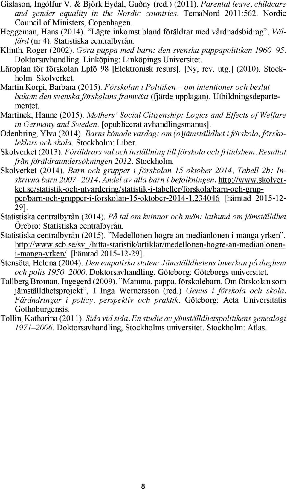 Doktorsavhandling. Linköping: Linköpings Universitet. Läroplan för förskolan Lpfö 98 [Elektronisk resurs]. [Ny, rev. utg.] (2010). Stockholm: Skolverket. Martin Korpi, Barbara (2015).