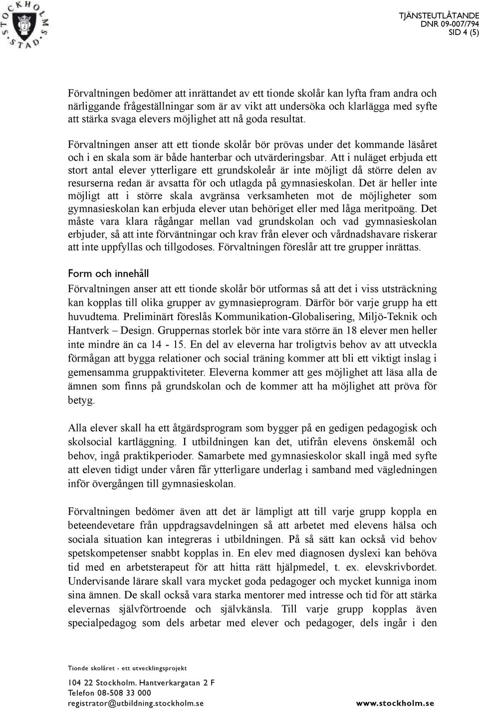 Att i nuläget erbjuda ett stort antal elever ytterligare ett grundskoleår är inte möjligt då större delen av resurserna redan är avsatta för och utlagda på gymnasieskolan.