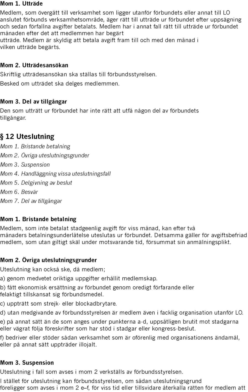 förfallna avgifter betalats. Medlem har i annat fall rätt till utträde ur förbundet månaden efter det att medlemmen har begärt utträde.