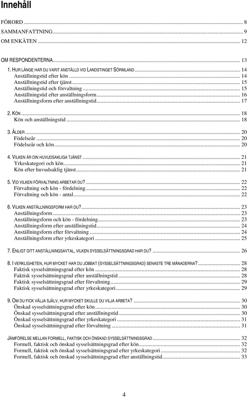 .. 18 Kön och anställningstid... 18 3. ÅLDER... 20 Födelseår... 20 Födelseår och kön... 20 4. VILKEN ÄR DIN HUVUDSAKLIGA TJÄNST... 21 Yrkeskategori och kön... 21 Kön efter huvudsaklig tjänst... 21 5.