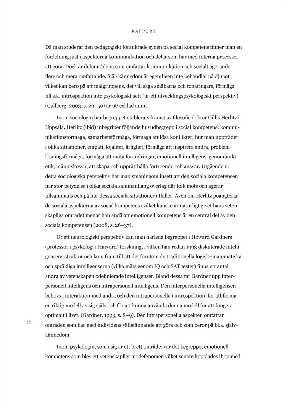 Självkännedom är egentligen inte behandlat på djupet, vilket kan bero på att målgruppens, det vill säga småbarns och tonåringars, förmåga till s.k. introspektion inte psykologiskt sett (ur ett utvecklingspsykologiskt perspektiv) (Cullberg, 2003, s.