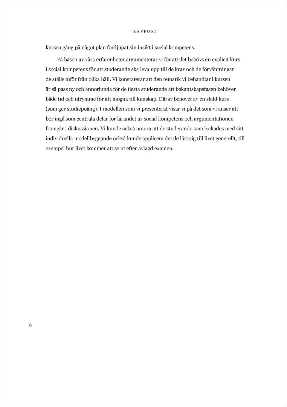 Vi konstaterar att den tematik vi behandlar i kursen är så pass ny och annorlunda för de flesta studerande att bekantskapsfasen behöver både tid och utrymme för att mogna till kunskap.