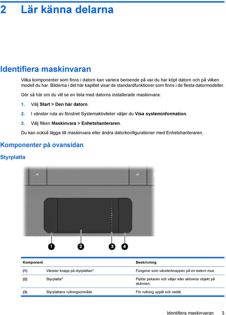 I vänster ruta av fönstret Systemaktiviteter väljer du Visa systeminformation. 3. Välj fliken Maskinvara > Enhetshanteraren.