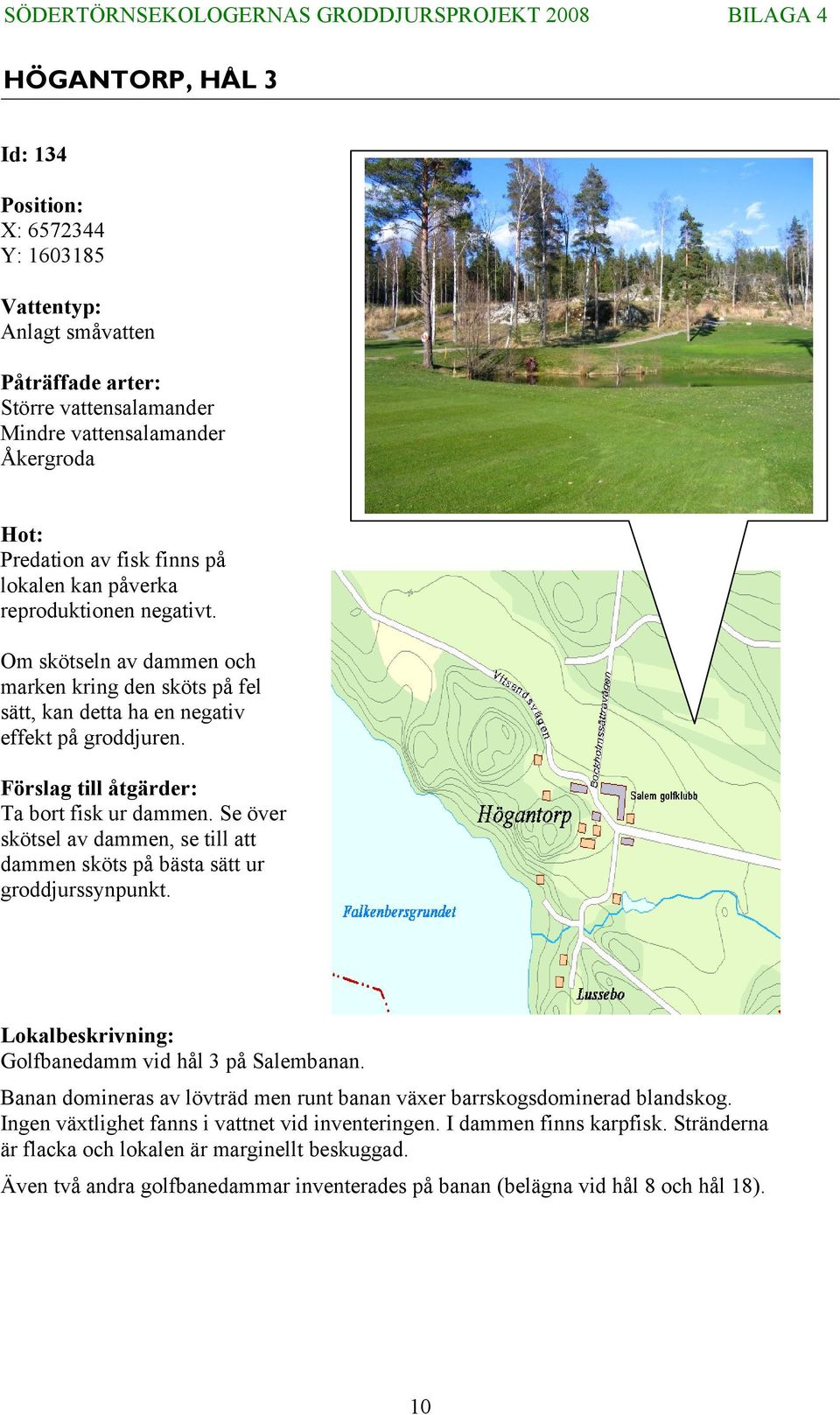 Se över skötsel av dammen, se till att dammen sköts på bästa sätt ur groddjurssynpunkt. Lokalbeskrivning: Golfbanedamm vid hål 3 på Salembanan.