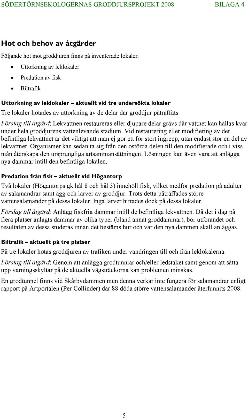 Förslag till åtgärd: Lekvattnen restaureras eller djupare delar grävs där vattnet kan hållas kvar under hela groddjurens vattenlevande stadium.