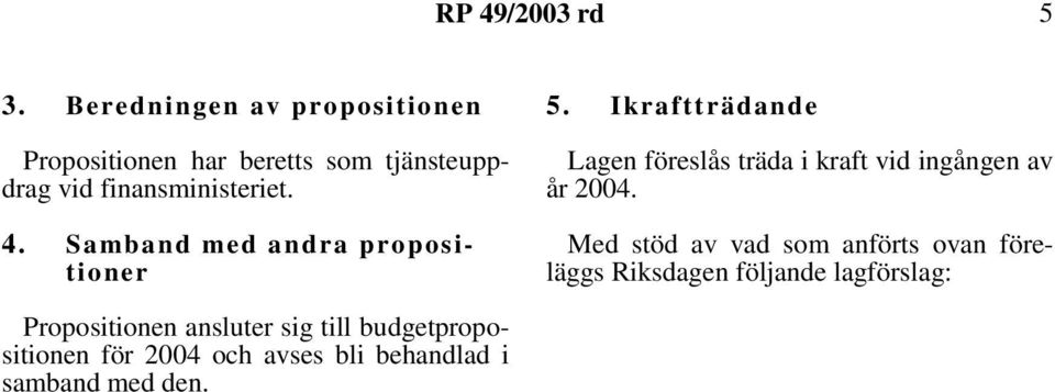 Ikraftträdande Lagen föreslås träda i kraft vid ingången av år 2004.