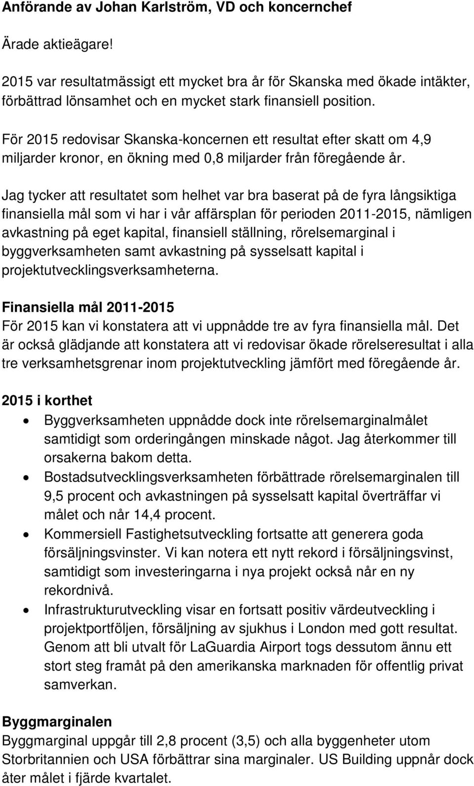 För 2015 redovisar Skanska-koncernen ett resultat efter skatt om 4,9 miljarder kronor, en ökning med 0,8 miljarder från föregående år.