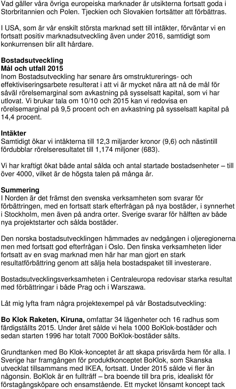 Bostadsutveckling Mål och utfall 2015 Inom Bostadsutveckling har senare års omstrukturerings- och effektiviseringsarbete resulterat i att vi är mycket nära att nå de mål för såväl rörelsemarginal som