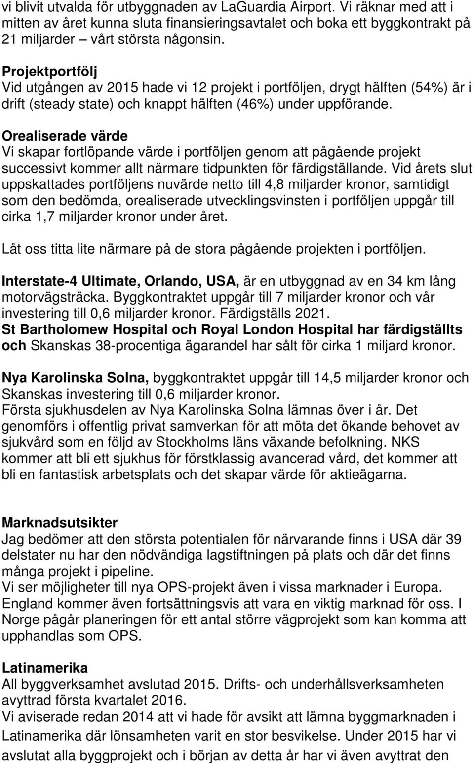 Orealiserade värde Vi skapar fortlöpande värde i portföljen genom att pågående projekt successivt kommer allt närmare tidpunkten för färdigställande.