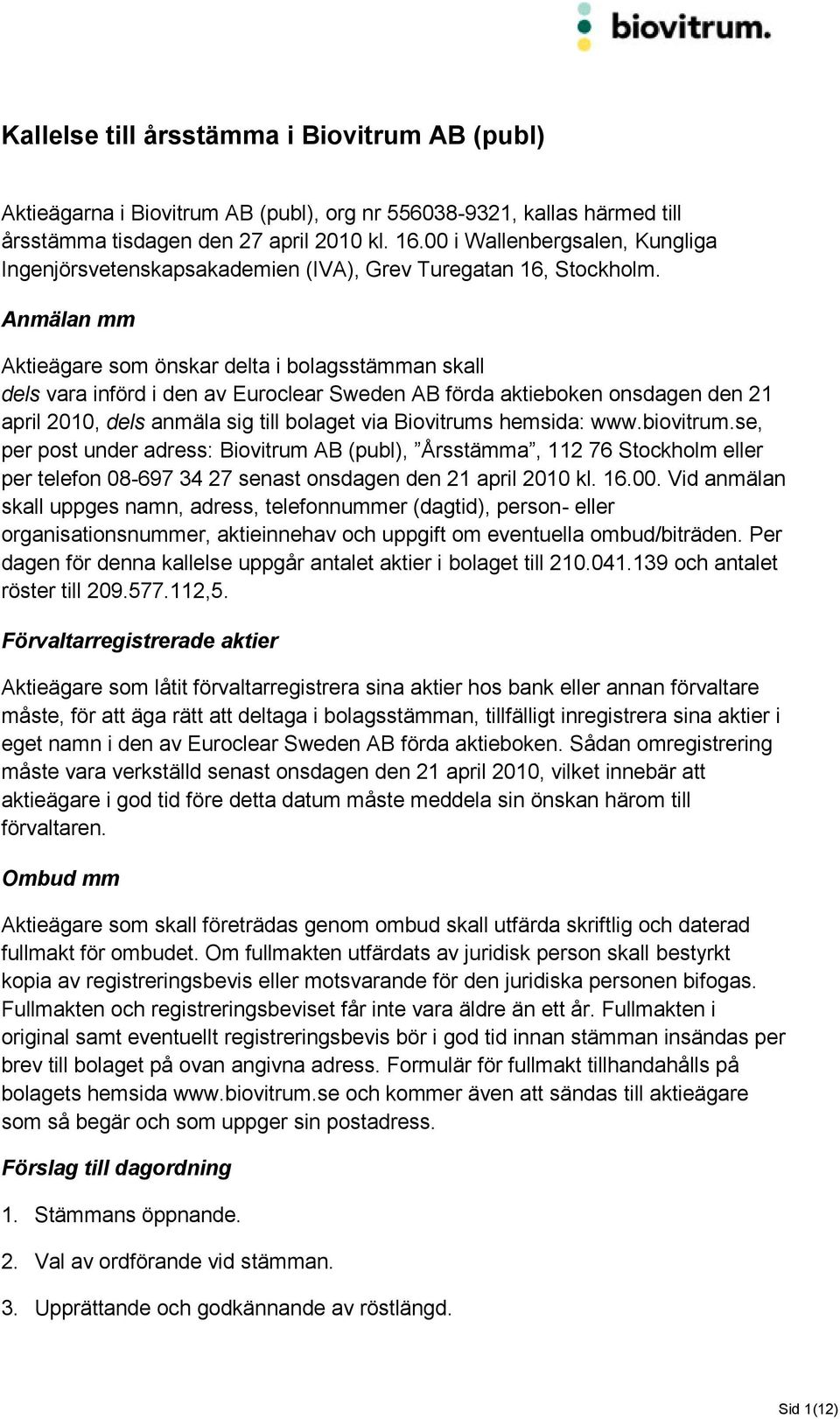 Anmälan mm Aktieägare som önskar delta i bolagsstämman skall dels vara införd i den av Euroclear Sweden AB förda aktieboken onsdagen den 21 april 2010, dels anmäla sig till bolaget via Biovitrums