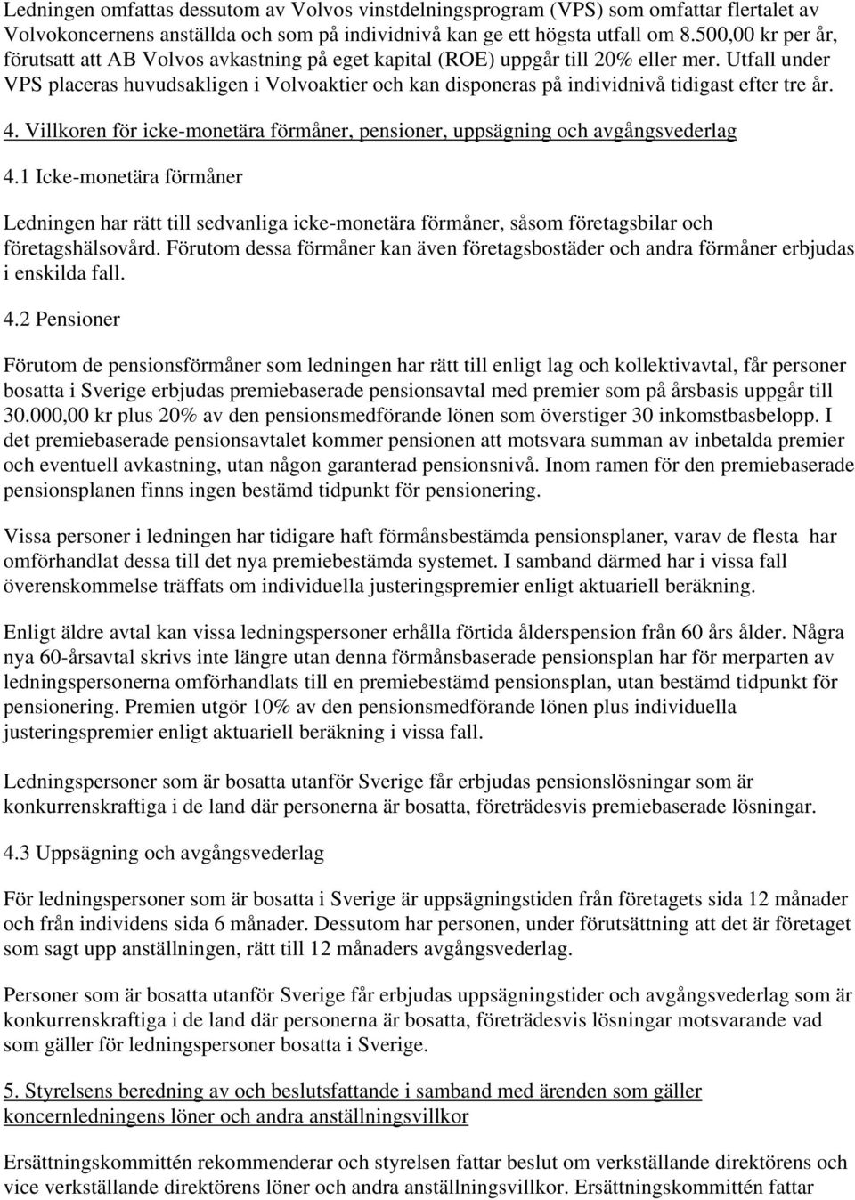 Utfall under VPS placeras huvudsakligen i Volvoaktier och kan disponeras på individnivå tidigast efter tre år. 4. Villkoren för icke-monetära förmåner, pensioner, uppsägning och avgångsvederlag 4.