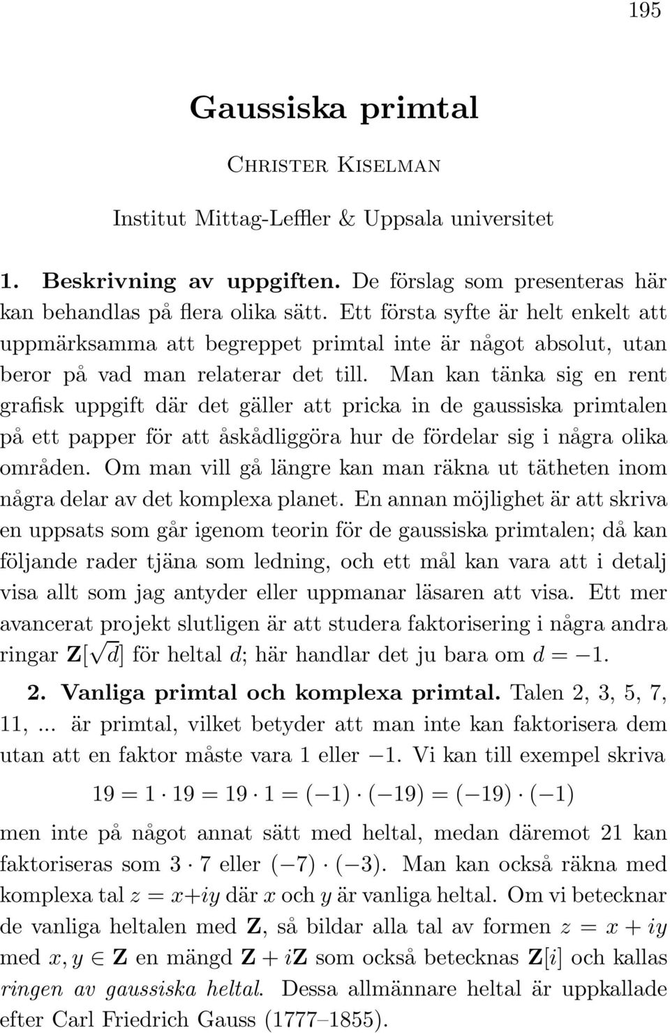 Man kan tänka sig en rent grafisk uppgift där det gäller att pricka in de gaussiska primtalen på ett papper för att åskådliggöra hur de fördelar sig i några olika områden.