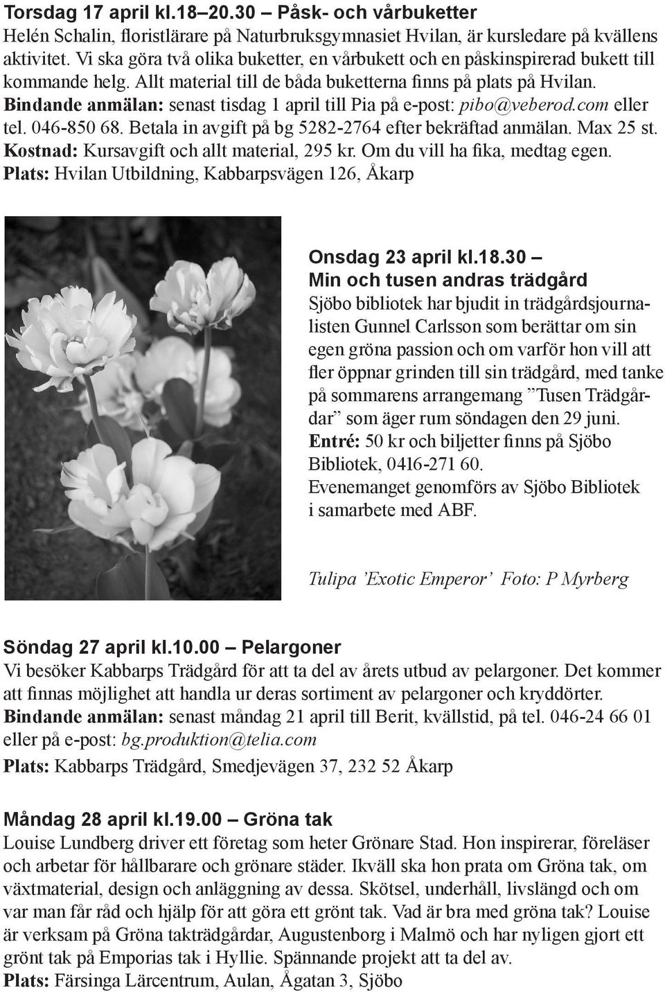 Bindande anmälan: senast tisdag 1 april till Pia på e-post: pibo@veberod.com eller tel. 046-850 68. Betala in avgift på bg 5282-2764 efter bekräftad anmälan. Max 25 st.