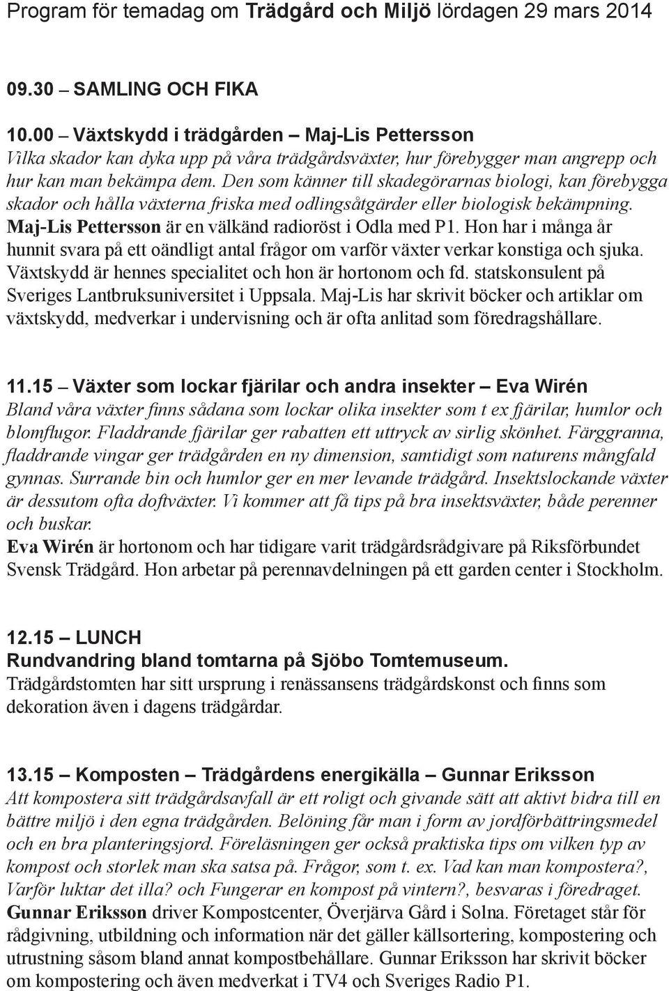 Den som känner till skadegörarnas biologi, kan förebygga skador och hålla växterna friska med odlingsåtgärder eller biologisk bekämpning. Maj-Lis Pettersson är en välkänd radioröst i Odla med P1.