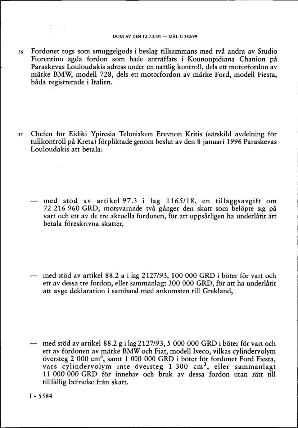 under en nattlig kontroll, dels ett motorfordon av märke BMW, modell 728, dels ett motorfordon av märke Ford, modell Fiesta, båda registrerade i Italien.