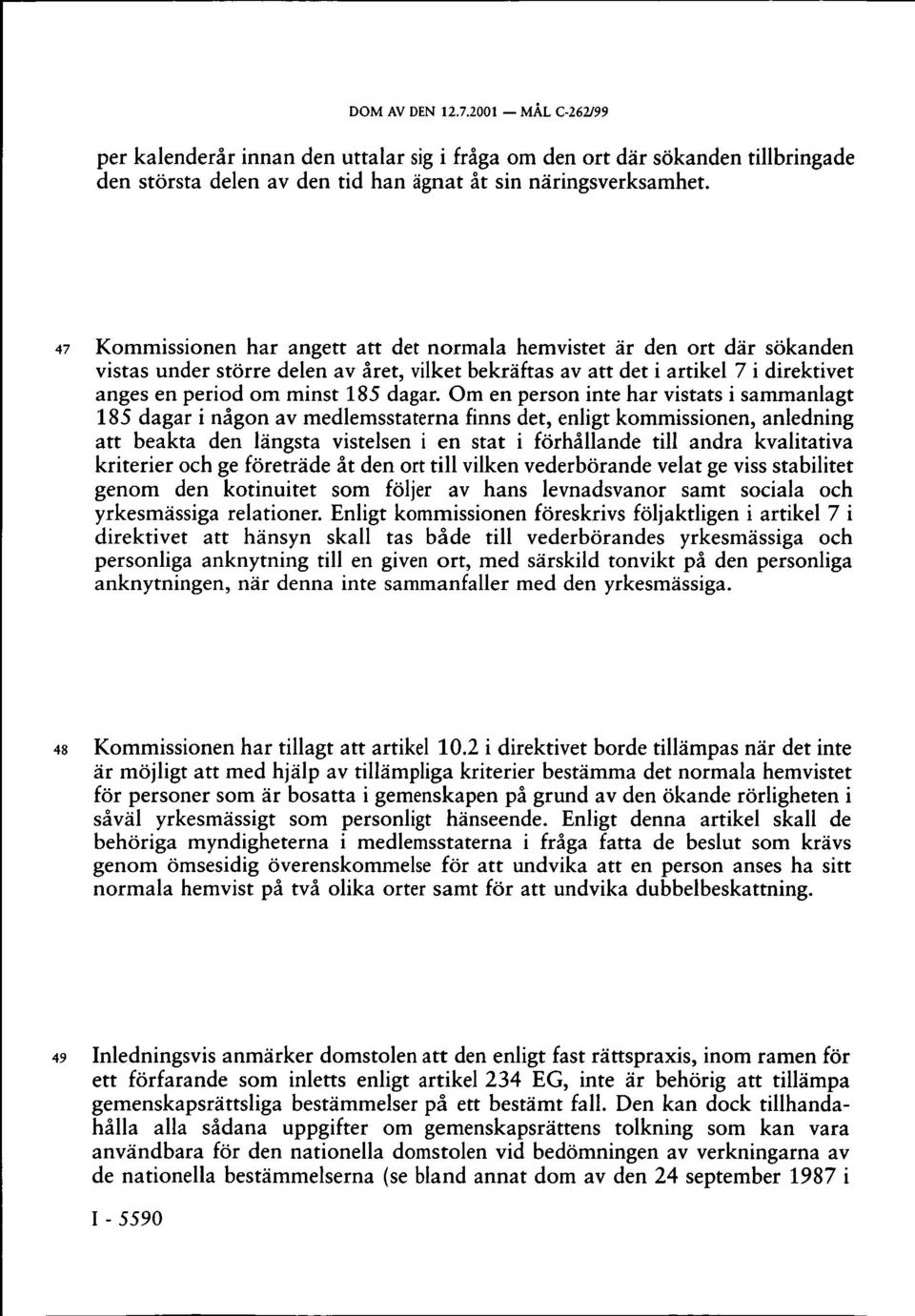 Om en person inte har vistats i sammanlagt 185 dagar i någon av medlemsstaterna finns det, enligt kommissionen, anledning att beakta den längsta vistelsen i en stat i förhållande till andra