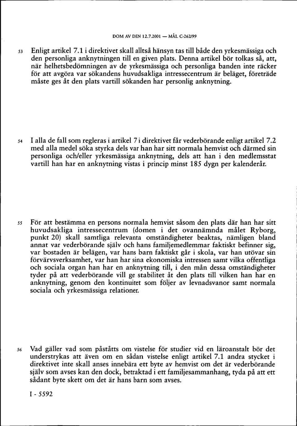 åt den plats vartill sökanden har personlig anknytning. 54 I alla de fall som regleras i artikel 7 i direktivet får vederbörande enligt artikel 7.