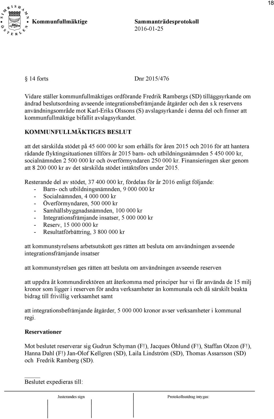 att det särskilda stödet på 45 600 000 kr som erhålls för åren 2015 och 2016 för att hantera rådande flyktingsituationen tillförs år 2015 barn- och utbildningsnämnden 5 450 000 kr, socialnämnden 2