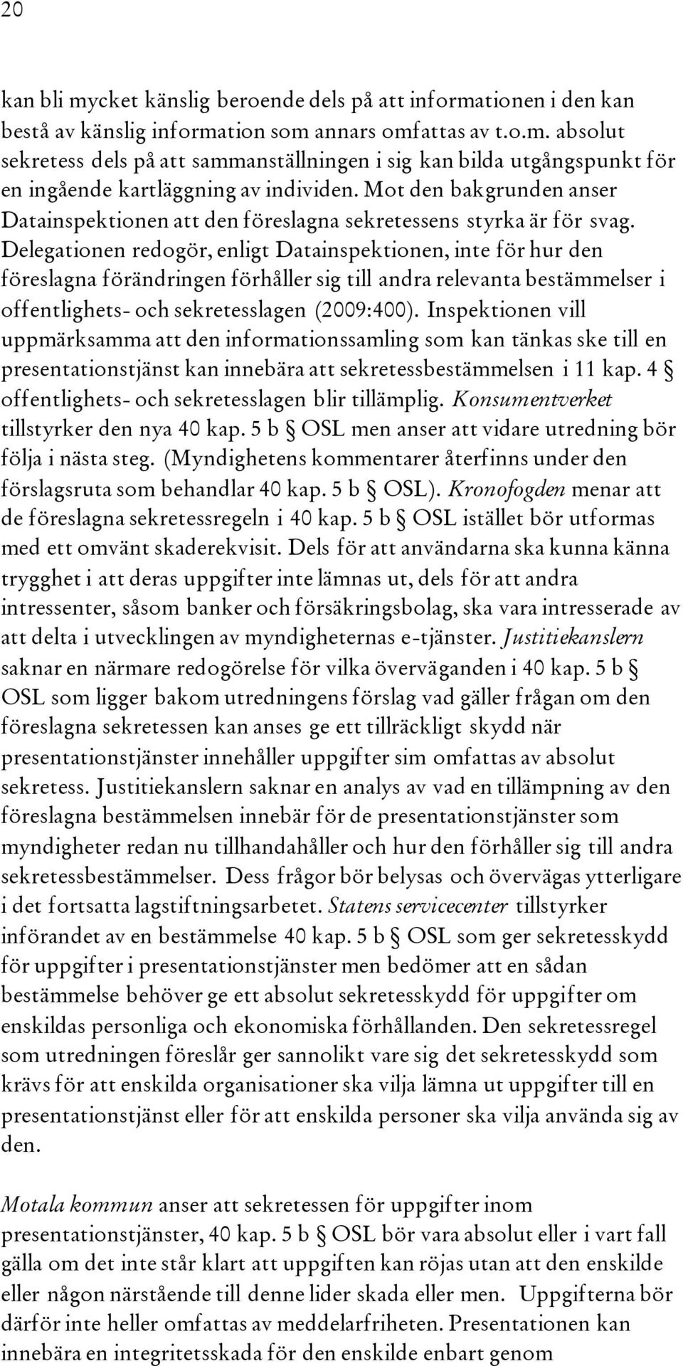 Delegationen redogör, enligt Datainspektionen, inte för hur den föreslagna förändringen förhåller sig till andra relevanta bestämmelser i offentlighets- och sekretesslagen (2009:400).