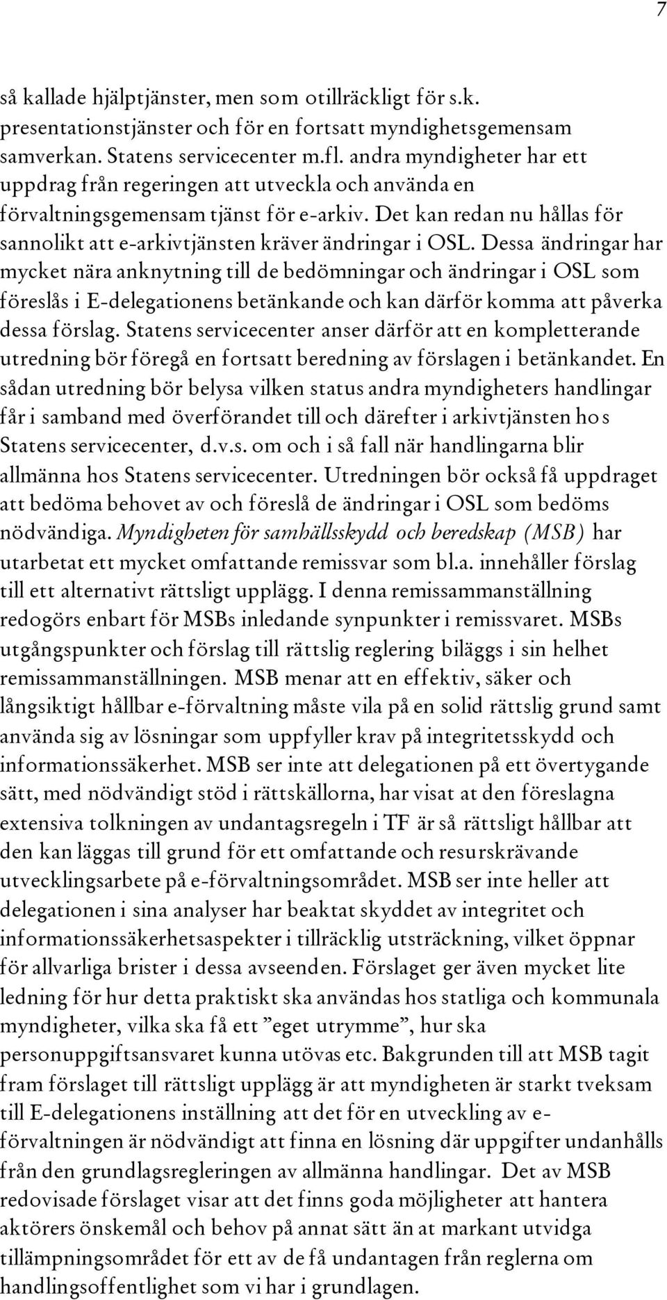 Dessa ändringar har mycket nära anknytning till de bedömningar och ändringar i OSL som föreslås i E-delegationens betänkande och kan därför komma att påverka dessa förslag.