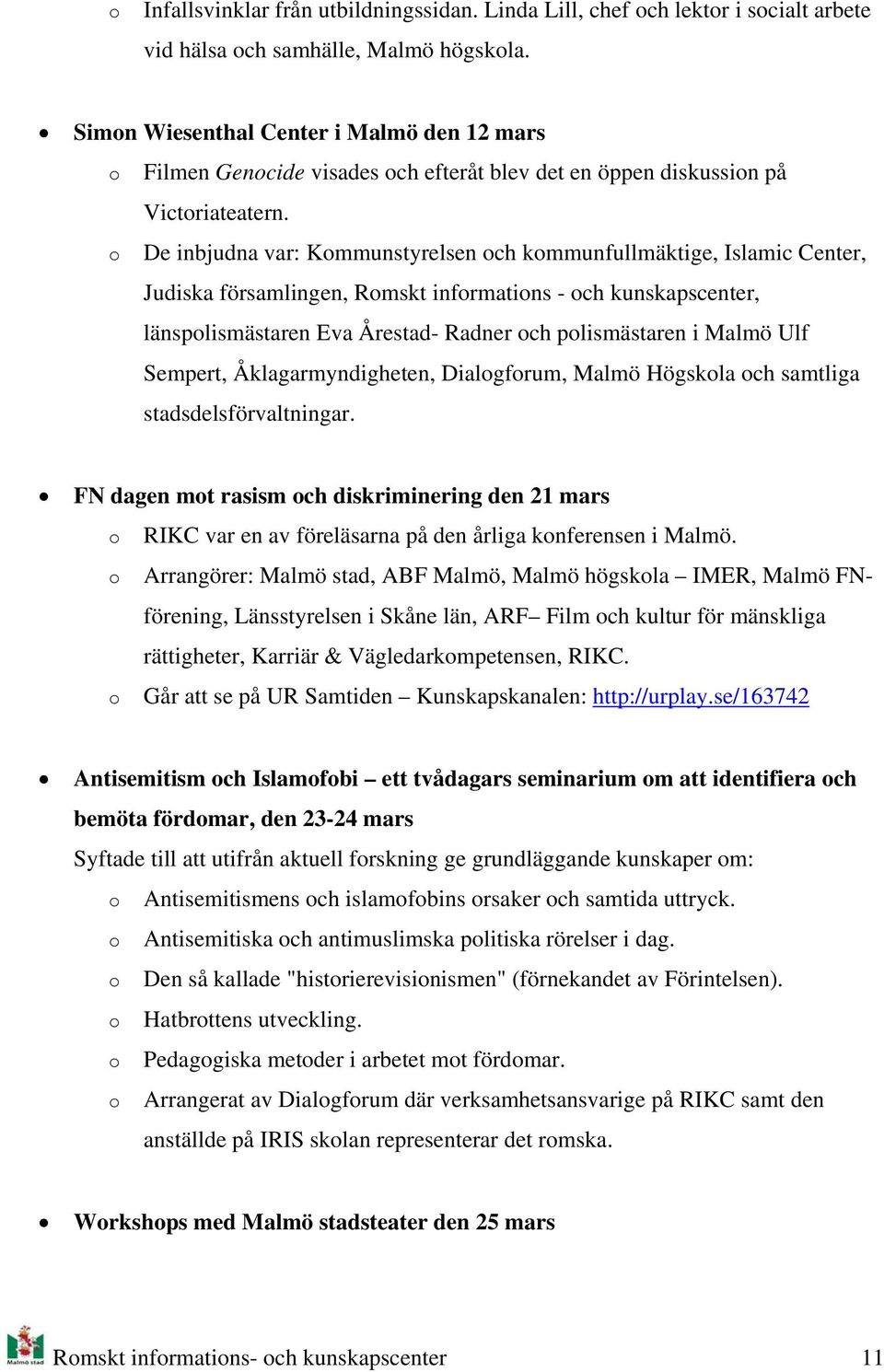 De inbjudna var: Kmmunstyrelsen ch kmmunfullmäktige, Islamic Center, Judiska församlingen, Rmskt infrmatins - ch kunskapscenter, länsplismästaren Eva Årestad- Radner ch plismästaren i Malmö Ulf