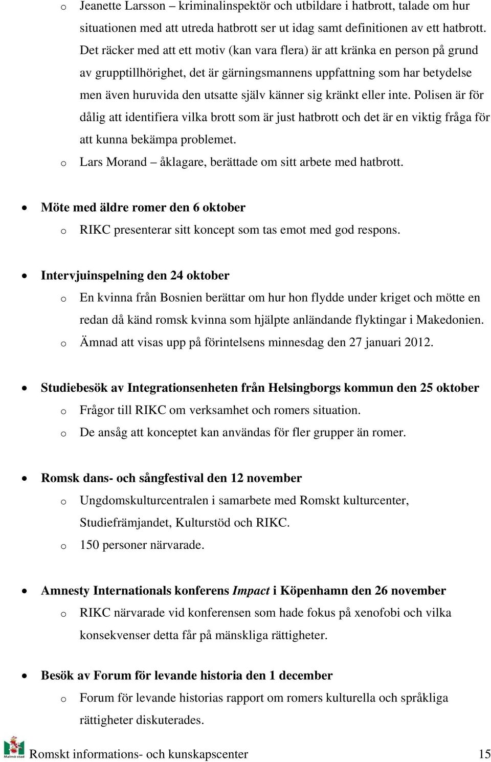 kränkt eller inte. Plisen är för dålig att identifiera vilka brtt sm är just hatbrtt ch det är en viktig fråga för att kunna bekämpa prblemet. Lars Mrand åklagare, berättade m sitt arbete med hatbrtt.