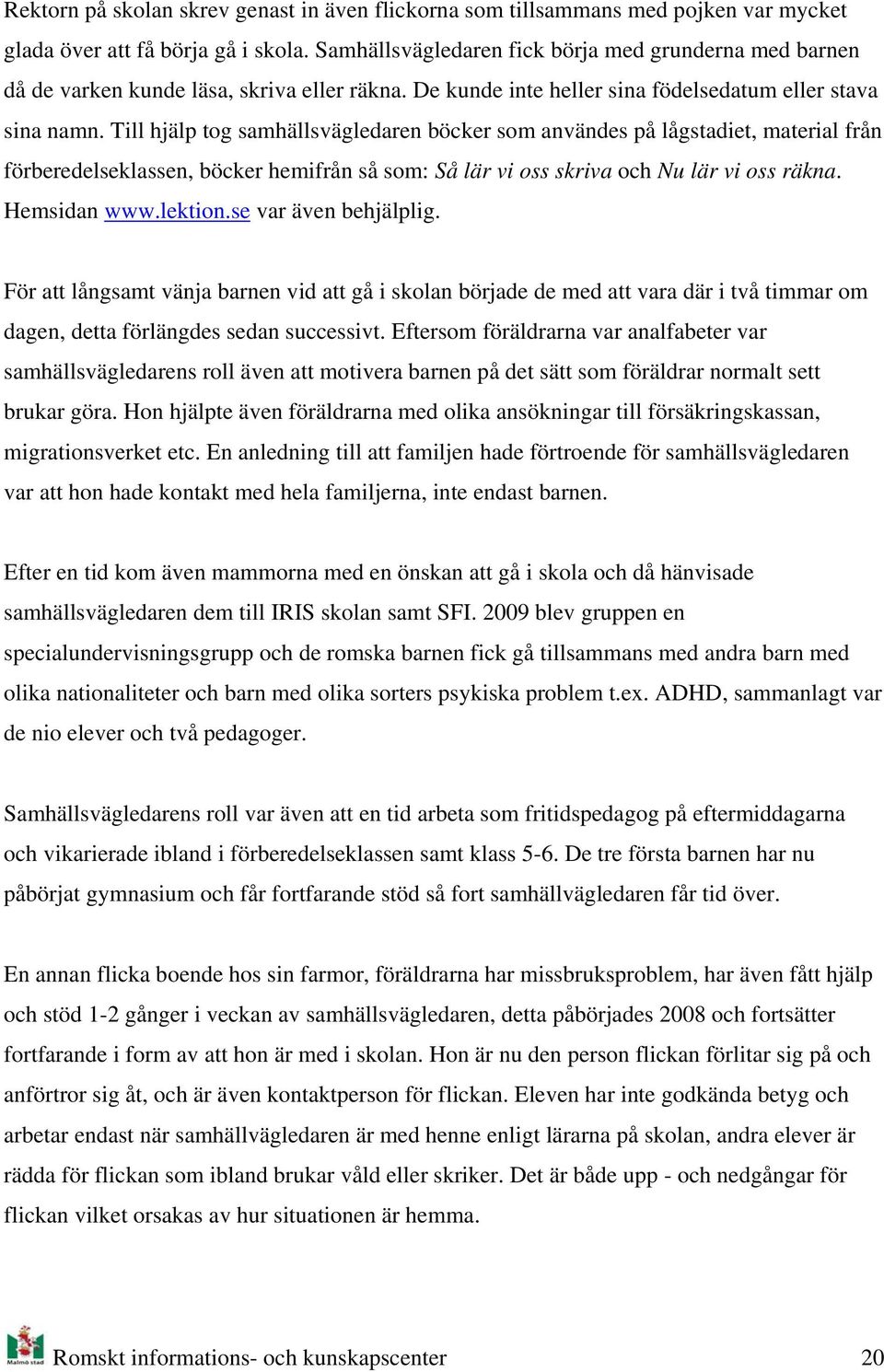Till hjälp tg samhällsvägledaren böcker sm användes på lågstadiet, material från förberedelseklassen, böcker hemifrån så sm: Så lär vi ss skriva ch Nu lär vi ss räkna. Hemsidan www.lektin.