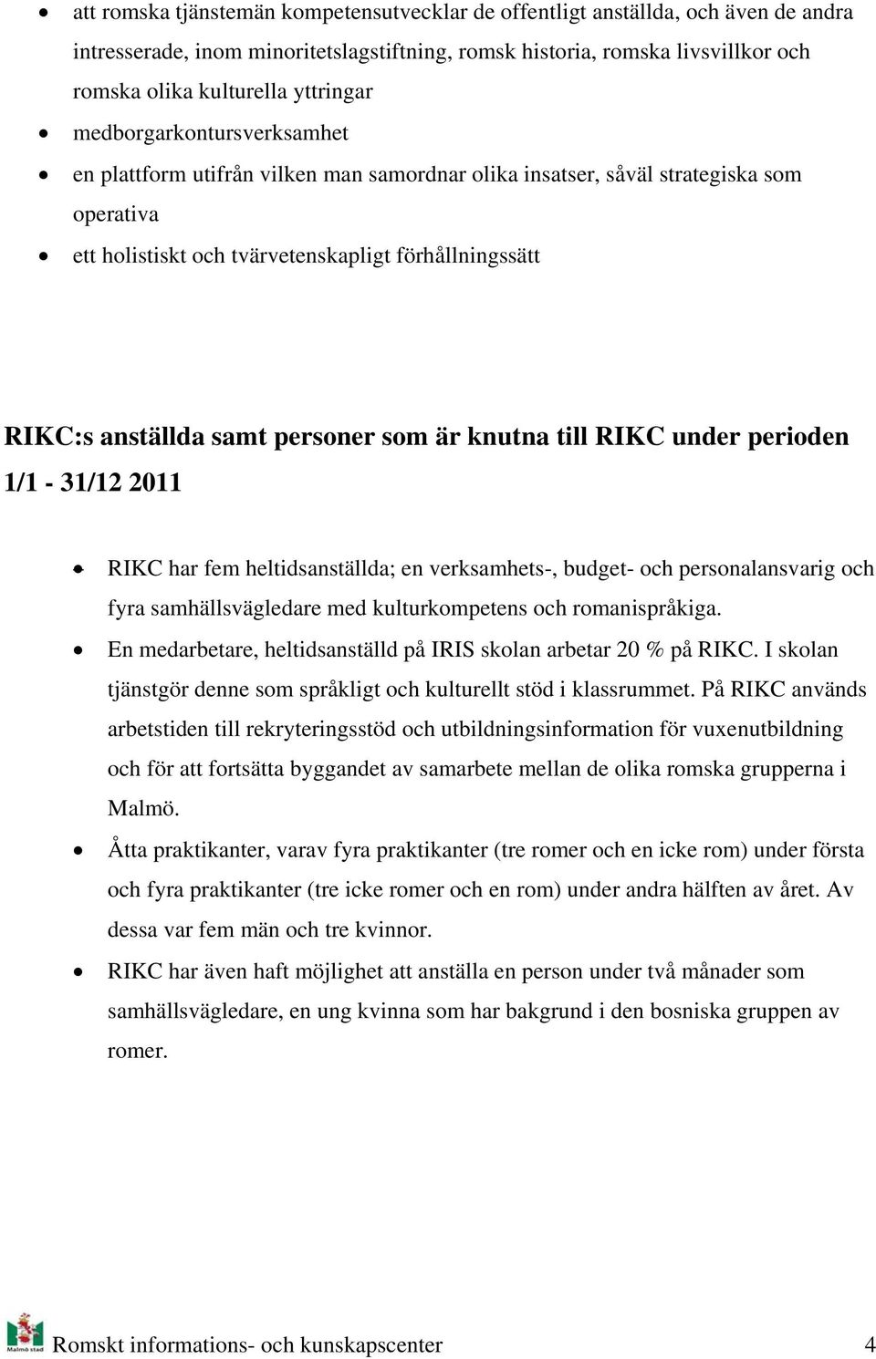 knutna till RIKC under periden 1/1-31/12 2011 RIKC har fem heltidsanställda; en verksamhets-, budget- ch persnalansvarig ch fyra samhällsvägledare med kulturkmpetens ch rmanispråkiga.