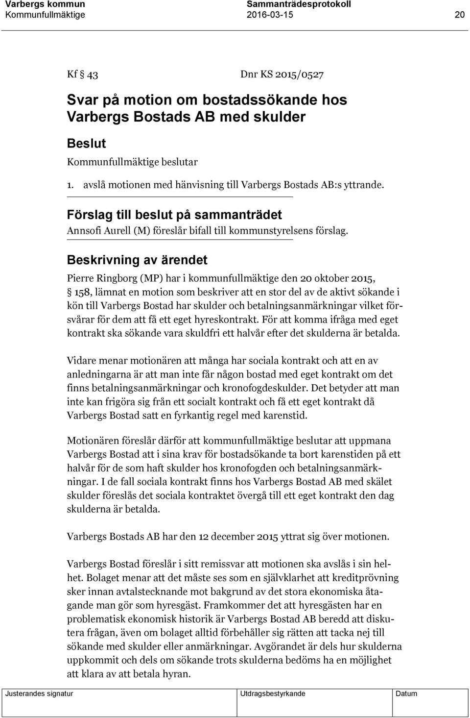 Beskrivning av ärendet Pierre Ringborg (MP) har i kommunfullmäktige den 20 oktober 2015, 158, lämnat en motion som beskriver att en stor del av de aktivt sökande i kön till Varbergs Bostad har