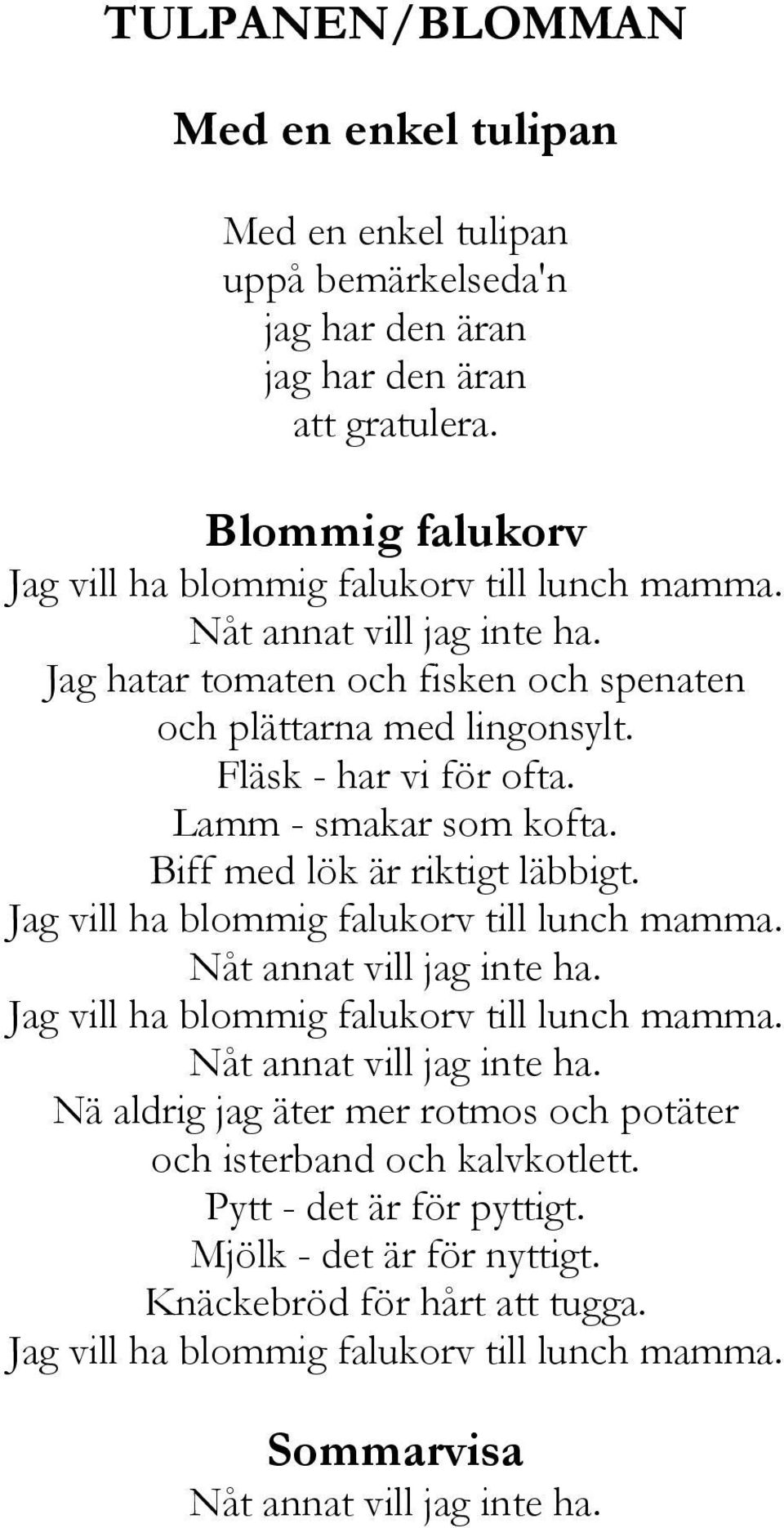 Jag vill ha blommig falukorv till lunch mamma. Nåt annat vill jag inte ha. Jag vill ha blommig falukorv till lunch mamma. Nåt annat vill jag inte ha. Nä aldrig jag äter mer rotmos och potäter och isterband och kalvkotlett.