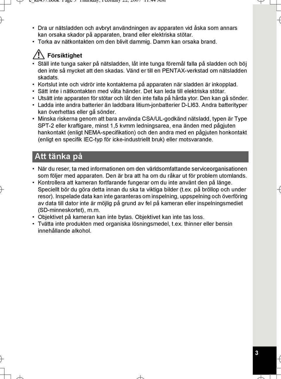 Vänd er till en PENTAX-verkstad om nätsladden skadats. Kortslut inte och vidrör inte kontakterna på apparaten när sladden är inkopplad. Sätt inte i nätkontakten med våta händer.