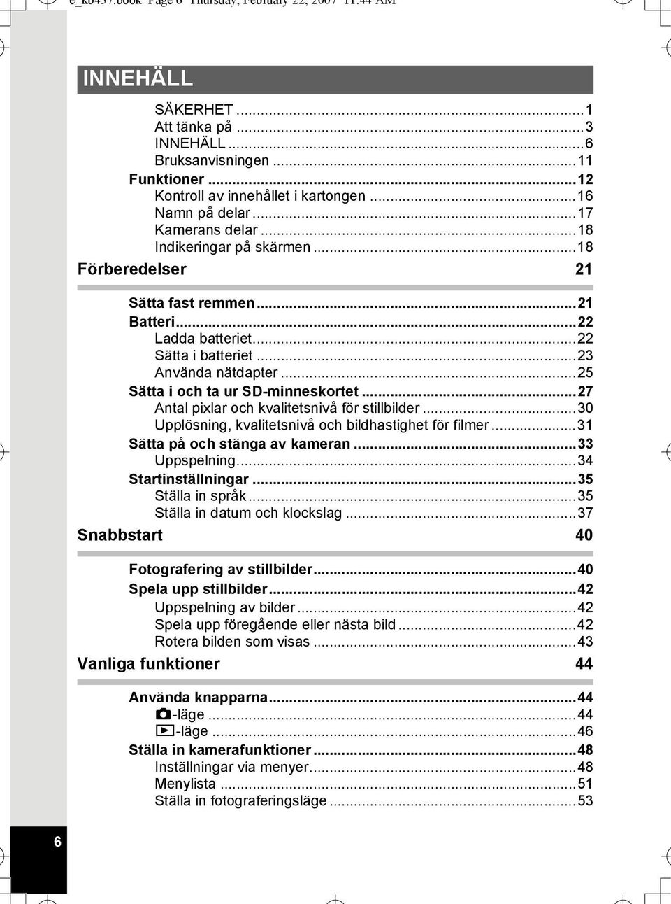 ..25 Sätta i och ta ur SD-minneskortet...27 Antal pixlar och kvalitetsnivå för stillbilder...30 Upplösning, kvalitetsnivå och bildhastighet för filmer...31 Sätta på och stänga av kameran.