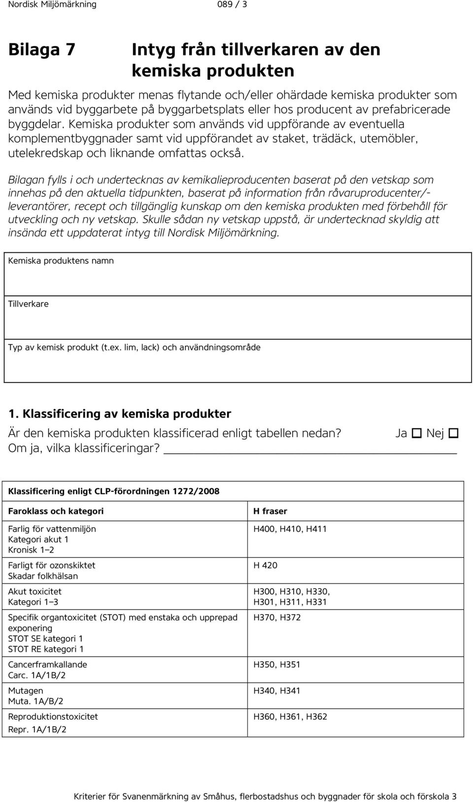 Kemiska produkter som används vid uppförande av eventuella komplementbyggnader samt vid uppförandet av staket, trädäck, utemöbler, utelekredskap och liknande omfattas också.