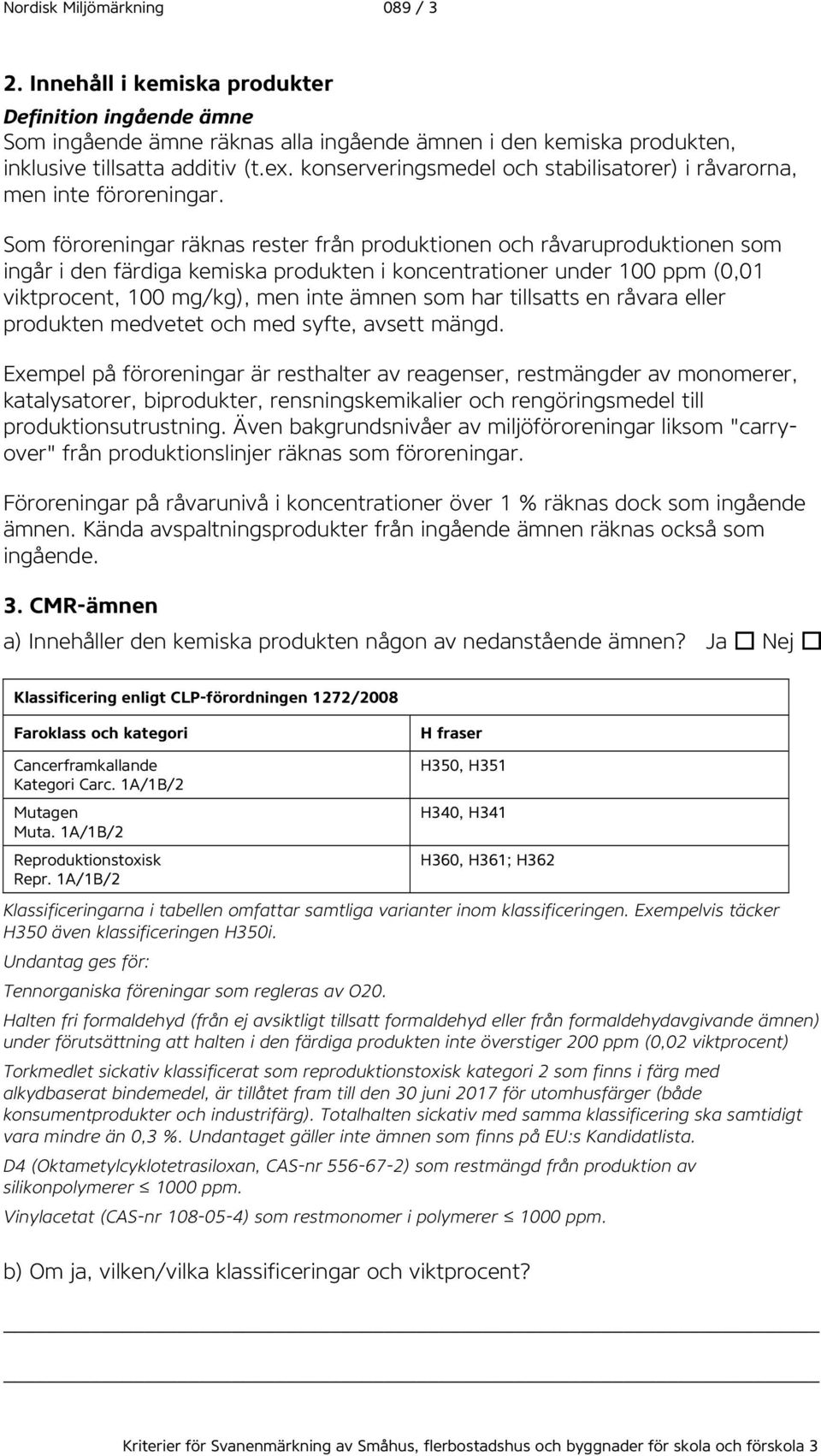 Som föroreningar räknas rester från produktionen och råvaruproduktionen som ingår i den färdiga kemiska produkten i koncentrationer under 100 ppm (0,01 viktprocent, 100 mg/kg), men inte ämnen som har