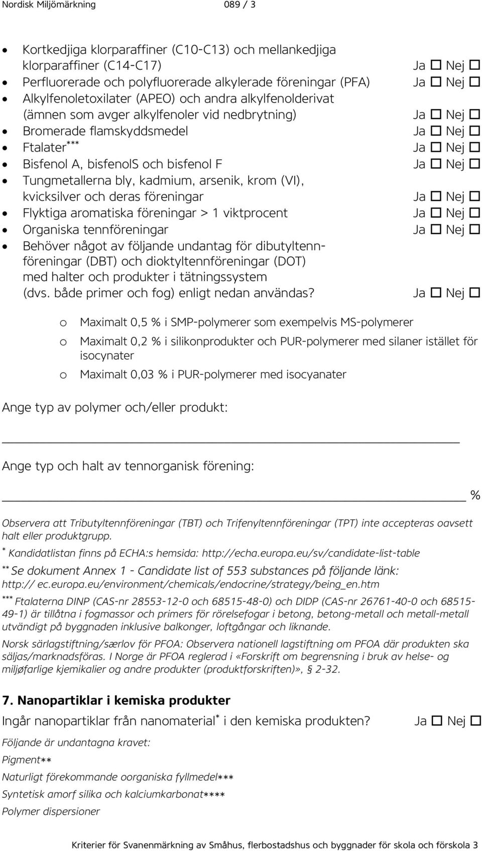 föreningar Flyktiga aromatiska föreningar > 1 viktprocent Organiska tennföreningar Behöver något av följande undantag för dibutyltennföreningar (DBT) och dioktyltennföreningar (DOT) med halter och