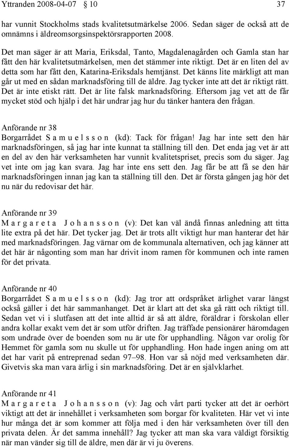 Det är en liten del av detta som har fått den, Katarina-Eriksdals hemtjänst. Det känns lite märkligt att man går ut med en sådan marknadsföring till de äldre. Jag tycker inte att det är riktigt rätt.